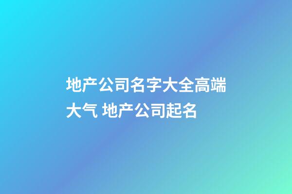 地产公司名字大全高端大气 地产公司起名